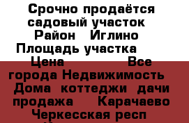 Срочно продаётся садовый участок › Район ­ Иглино › Площадь участка ­ 8 › Цена ­ 450 000 - Все города Недвижимость » Дома, коттеджи, дачи продажа   . Карачаево-Черкесская респ.,Карачаевск г.